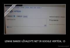 LENKAI BANDO UŽVALDYTI NET IR GOOGLE VERTĖJĄ  :D - 