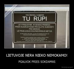 LIETUVOJE NERA NIEKO NEMOKAMO! - PGALVOK PRIES SOKDAMAS