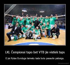 LKL Čempionai tapo bet VTB jie vistiek taps - O jei Rytas Eurolyga laimetu tada butu pasaulio pabaiga.