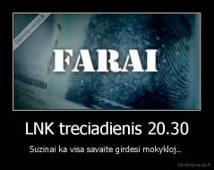 LNK treciadienis 20.30 - Suzinai ka visa savaite girdesi mokykloj.. 