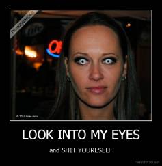 LOOK INTO MY EYES - and SHIT YOURESELF