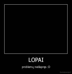 LOPAI - problemų neišspręs :D