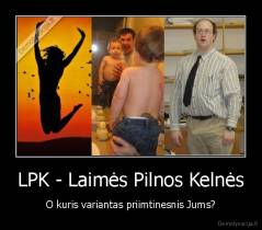 LPK - Laimės Pilnos Kelnės - O kuris variantas priimtinesnis Jums?
