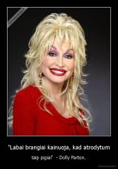 "Labai brangiai kainuoja, kad atrodytum - taip pigiai"  - Dolly Parton.