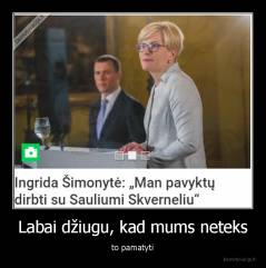Labai džiugu, kad mums neteks - to pamatyti