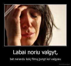 Labai noriu valgyt, - bet nerandu kokį filmą įjungt kol valgysiu