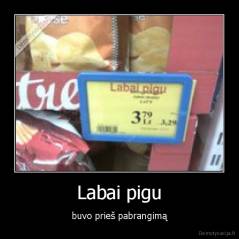 Labai pigu - buvo prieš pabrangimą