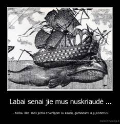 Labai senai jie mus nuskriaudė ... - ... tačiau XXa. mes jiems atkeršijom su kaupu, gamindami iš jų kotletus.