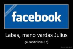 Labas, mano vardas Julius - gal susitinkam ? :)