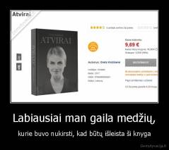 Labiausiai man gaila medžių, - kurie buvo nukirsti, kad būtų išleista ši knyga