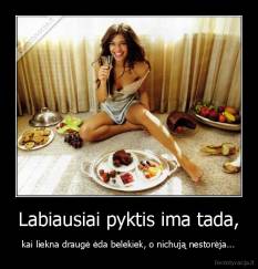 Labiausiai pyktis ima tada, - kai liekna draugė ėda belekiek, o nichują nestorėja...