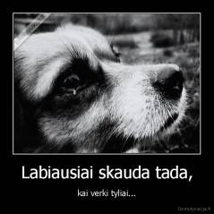Labiausiai skauda tada, - kai verki tyliai...