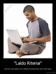 "Laido Riteriai" - Vieni kitus taip vadinam, nors rašydami komentarą pats sėdi ir darai tapatį.