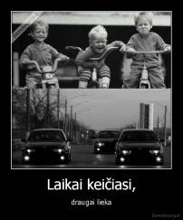 Laikai keičiasi, - draugai lieka