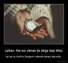 Laikas- Kai esi vienas jis bėga taip lėtai, - kai esi su mylimu žmogumi valanda tampa sekunde..