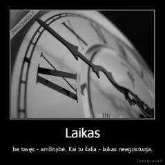 Laikas -  be tavęs - amžinybė. Kai tu šalia - laikas neegzistuoja.