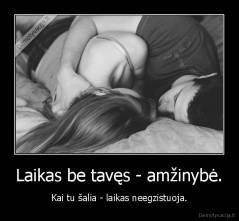 Laikas be tavęs - amžinybė. - Kai tu šalia - laikas neegzistuoja.