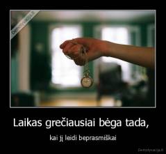 Laikas grečiausiai bėga tada,  - kai jį leidi beprasmiškai
