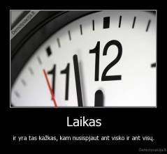 Laikas - ir yra tas kažkas, kam nusispjaut ant visko ir ant visų.