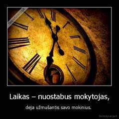 Laikas – nuostabus mokytojas, - deja užmušantis savo mokinius. 