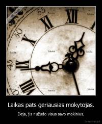 Laikas pats geriausias mokytojas. - Deja, jis nužudo visus savo mokinius.