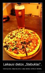 Laikausi dietos „Stebuklas“. - Geriu ką noriu, valgau ką noriu, o jeigu sukūsiu, tai tik per stebuklą.