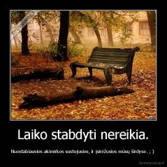 Laiko stabdyti nereikia. - Nuostabiausios akimirkos sustojusios, ir įsirėžusios mūsų širdyse. ; ) 