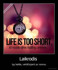 Laikrodis  -  lyg kekšė, vaikščiojanti po namus.