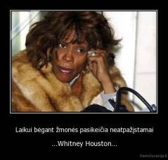 Laikui bėgant žmonės pasikeičia neatpažįstamai - ...Whitney Houston...