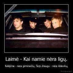 Laimė - Kai namie nėra ligų. - Kalėjime - nera giminaičių. Tarp draugu - nėra išdavikų.