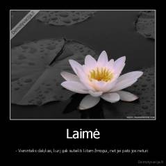 Laimė - - Vienintelis dalykas, kurį gali suteikti kitam žmogui, net jei pats jos neturi 