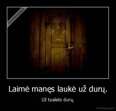 Laimė manęs laukė už durų. - Už tualeto durų.