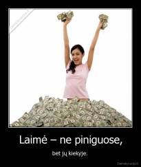 Laimė – ne piniguose, - bet jų kiekyje. 