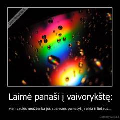 Laimė panaši į vaivorykštę: - vien saulės neužtenka jos spalvoms pamatyti, reikia ir lietaus…