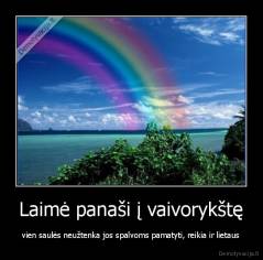 Laimė panaši į vaivorykštę - vien saulės neužtenka jos spalvoms pamatyti, reikia ir lietaus