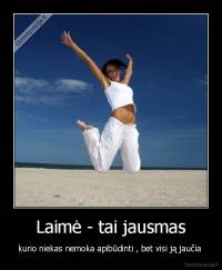 Laimė - tai jausmas - kurio niekas nemoka apibūdinti , bet visi ją jaučia 