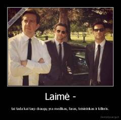 Laimė - - tai tada kai tarp draugų yra medikas, faras, teisininkas ir killeris.