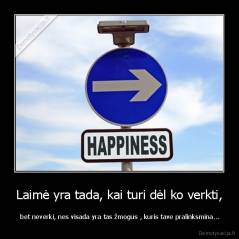 Laimė yra tada, kai turi dėl ko verkti, -  bet neverki, nes visada yra tas žmogus , kuris tave pralinksmina...