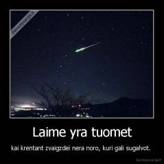 Laime yra tuomet - kai krentant zvaigzdei nera noro, kuri gali sugalvot. 