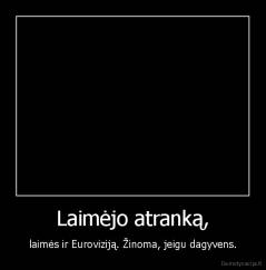 Laimėjo atranką, - laimės ir Euroviziją. Žinoma, jeigu dagyvens.