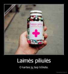 Laimės piliulės - O kartais jų taip trūksta.