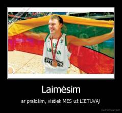 Laimėsim - ar pralošim, vistiek MES už LIETUVĄ!