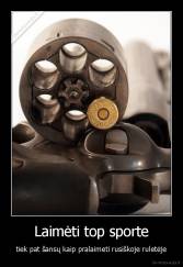 Laimėti top sporte - tiek pat šansų kaip pralaimeti rusiškoje ruletėje