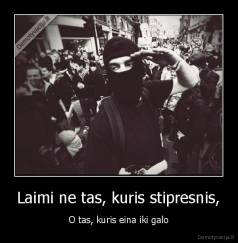 Laimi ne tas, kuris stipresnis, - O tas, kuris eina iki galo