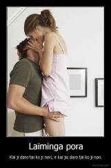 Laiminga pora - Kai ji daro tai ko ji nori, ir kai jis daro tai ko ji nori.