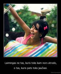 Laimingas ne tas, kuris toks kam nors atrodo, - o tas, kuris pats toks jaučiasi.