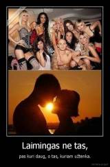 Laimingas ne tas, - pas kuri daug, o tas, kuriam užtenka.