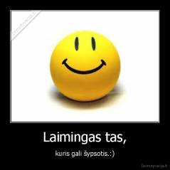 Laimingas tas, - kuris gali šypsotis.:)