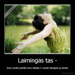 Laimingas tas - - kuris nuolat pastebi savo klaidas ir nuolat stengiasi jų atrasti