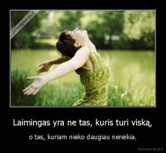 Laimingas yra ne tas, kuris turi viską, - o tas, kuriam nieko daugiau nereikia.